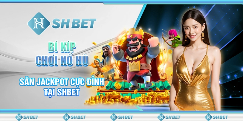 Bí Kíp Chơi Nổ Hũ – Săn Jackpot Cực Đỉnh Tại SHBET