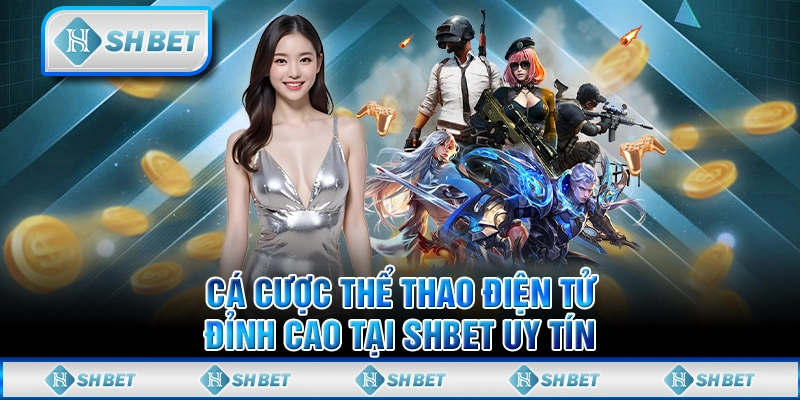 Cá Cược Thể Thao Esport: Trải Nghiệm Đỉnh Cao Cùng SHBET Uy Tín