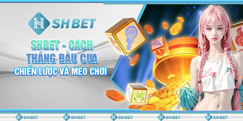 SHBET: Cách Thắng Bầu Cua – Chiến Lược Và Mẹo Chơi