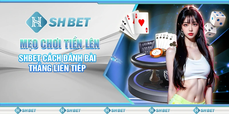 Mẹo Chơi Tiến Lên – SHBET Cách Đánh Bài Thắng Liên Tiếp