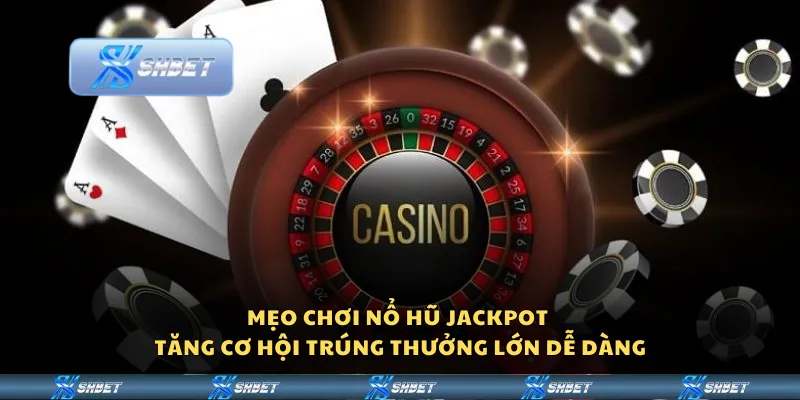 Mẹo chơi nổ hũ jackpot - Tăng cơ hội trúng thưởng lớn dễ dàng