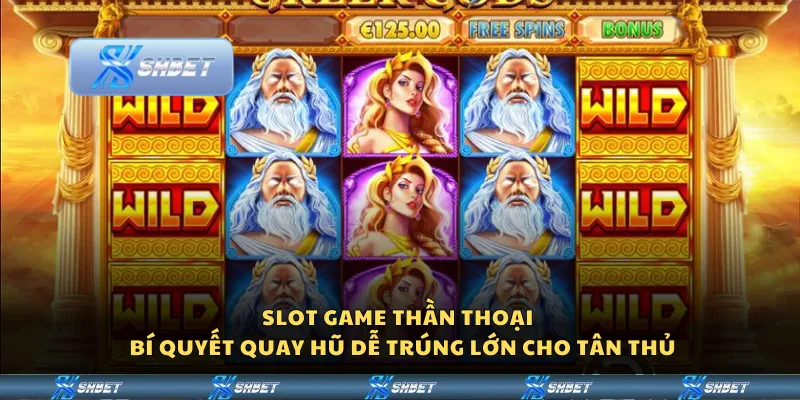 Slot game thần thoại - Bí quyết quay hũ dễ trúng lớn cho tân thủ