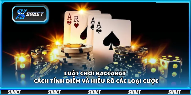 Luật chơi Baccarat – Cách tính điểm và hiểu rõ các loại cược